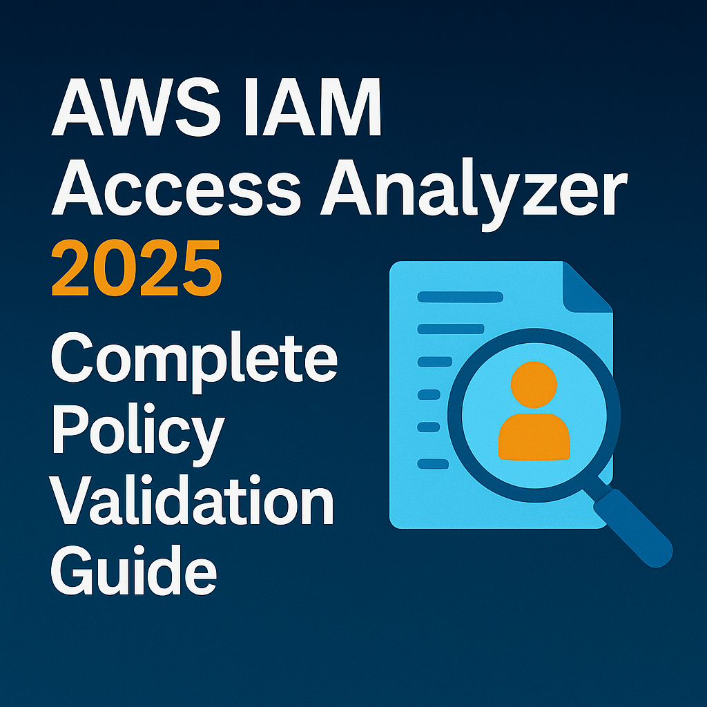AWS IAM Access Analyzer 2025: Complete Policy Validation Guide